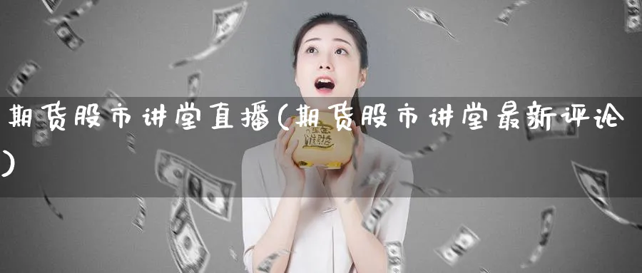 期货股市讲堂直播(期货股市讲堂最新评论)_https://hj.meihuadianqi.com_期货行情_第1张