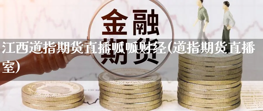 江西道指期货直播呱呱财经(道指期货直播室)_https://hj.meihuadianqi.com_黄金直播_第1张