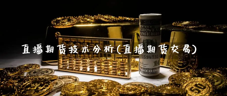 直播期货技术分析(直播期货交易)_https://hj.meihuadianqi.com_黄金直播_第1张