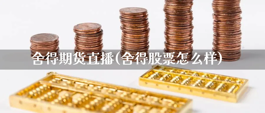 舍得期货直播(舍得股票怎么样)_https://hj.meihuadianqi.com_黄金期货_第1张