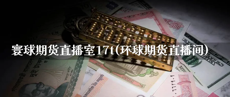 寰球期货直播室17t(环球期货直播间)_https://hj.meihuadianqi.com_黄金期货_第1张