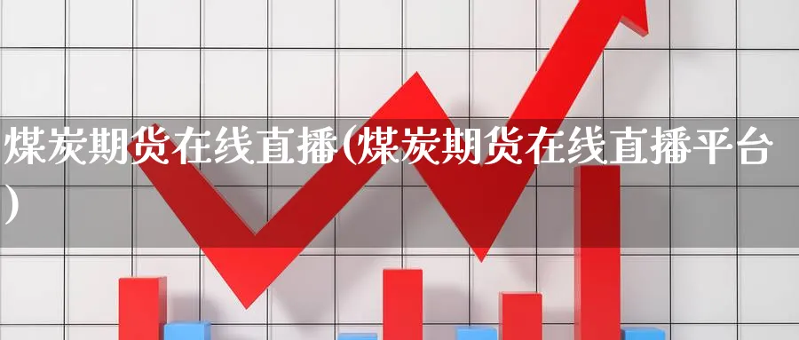 煤炭期货在线直播(煤炭期货在线直播平台)_https://hj.meihuadianqi.com_黄金期货_第1张