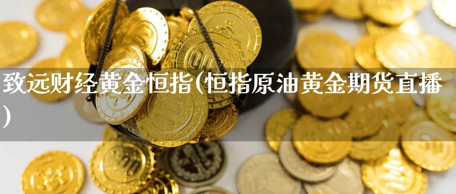 致远财经黄金恒指(恒指原油黄金期货直播)_https://hj.meihuadianqi.com_黄金直播_第1张