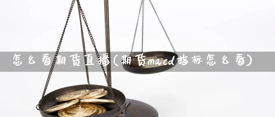 怎么看期货直播(期货macd指标怎么看)_https://hj.meihuadianqi.com_黄金期货_第1张