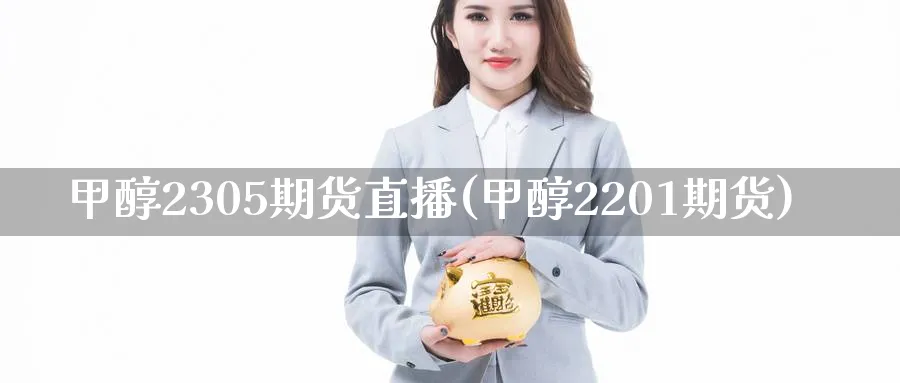 甲醇2305期货直播(甲醇2201期货)_https://hj.meihuadianqi.com_黄金直播_第1张