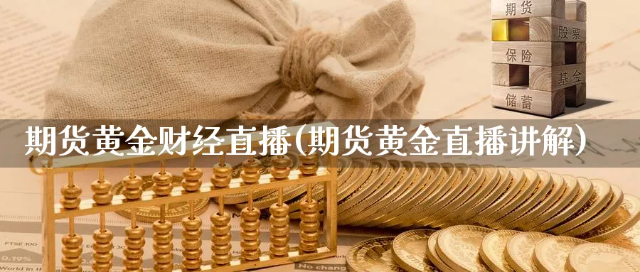 期货黄金财经直播(期货黄金直播讲解)_https://hj.meihuadianqi.com_黄金直播_第1张