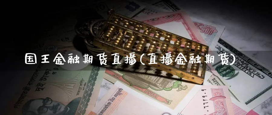 国王金融期货直播(直播金融期货)_https://hj.meihuadianqi.com_期货知识_第1张