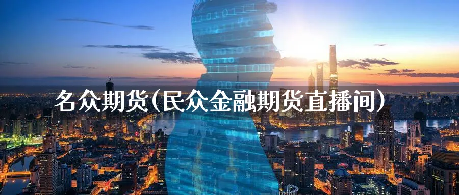 名众期货(民众金融期货直播间)_https://hj.meihuadianqi.com_黄金期货_第1张