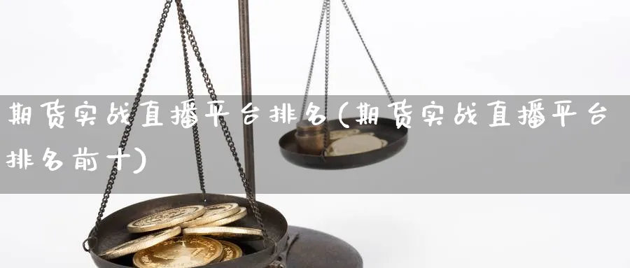 期货实战直播平台排名(期货实战直播平台排名前十)_https://hj.meihuadianqi.com_黄金期货_第1张