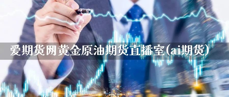 爱期货网黄金原油期货直播室(ai期货)_https://hj.meihuadianqi.com_黄金直播_第1张