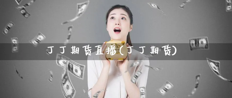 丁丁期货直播(丁丁期货)_https://hj.meihuadianqi.com_期货行情_第1张