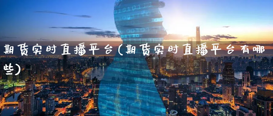 期货实时直播平台(期货实时直播平台有哪些)_https://hj.meihuadianqi.com_黄金期货_第1张