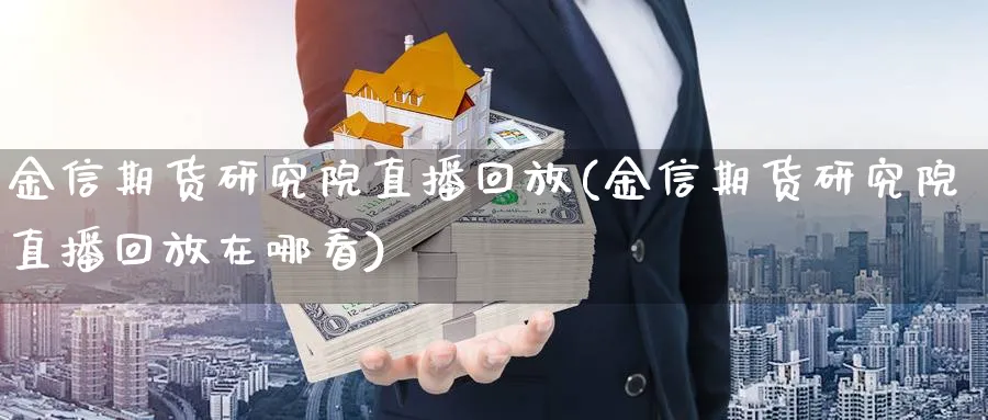 金信期货研究院直播回放(金信期货研究院直播回放在哪看)_https://hj.meihuadianqi.com_黄金期货_第1张