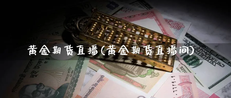 黄金期货直播(黄金期货直播间)_https://hj.meihuadianqi.com_期货行情_第1张