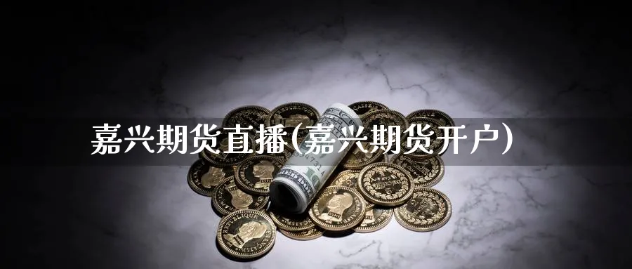 嘉兴期货直播(嘉兴期货开户)_https://hj.meihuadianqi.com_黄金期货_第1张